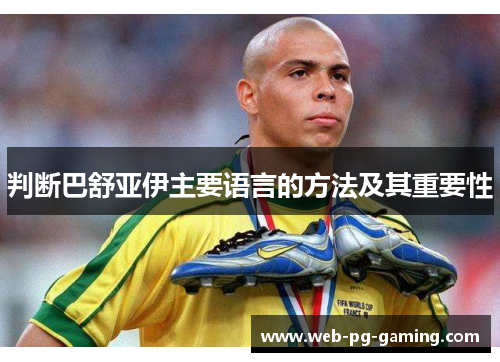 判断巴舒亚伊主要语言的方法及其重要性 判断巴舒亚伊主要语言的方法及其重要性