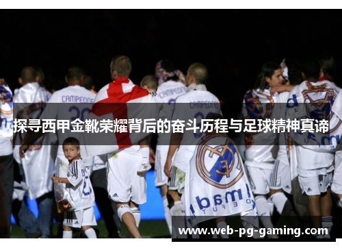 探寻西甲金靴荣耀背后的奋斗历程与足球精神真谛 探寻西甲金靴荣耀背后的奋斗历程与足球精神真谛
