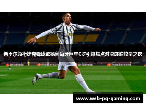 希季尔领衔捷克锋线欲撼葡萄牙巨星C罗引爆焦点对决巅峰较量之夜