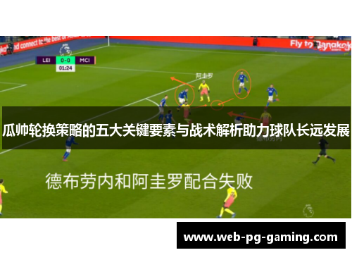 瓜帅轮换策略的五大关键要素与战术解析助力球队长远发展