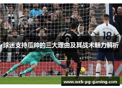 球迷支持瓜帅的三大理由及其战术魅力解析 球迷支持瓜帅的三大理由及其战术魅力解析