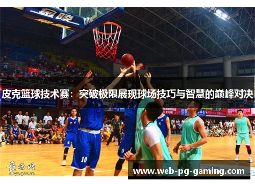 皮克篮球技术赛：突破极限展现球场技巧与智慧的巅峰对决