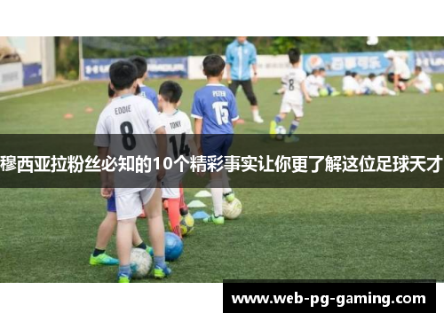 穆西亚拉粉丝必知的10个精彩事实让你更了解这位足球天才