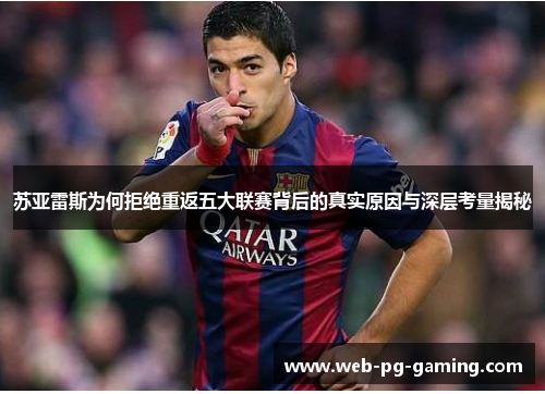 苏亚雷斯为何拒绝重返五大联赛背后的真实原因与深层考量揭秘 苏亚雷斯为何拒绝重返五大联赛背后的真实原因与深层考量揭秘