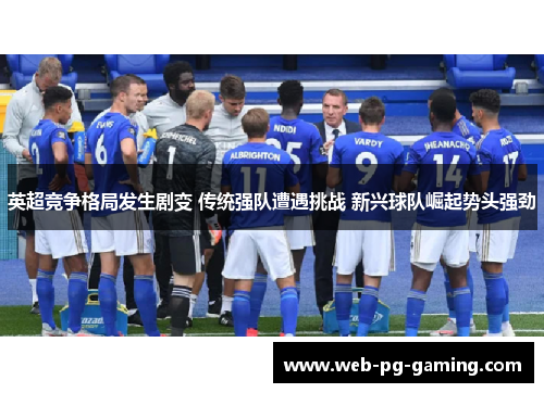 英超竞争格局发生剧变 传统强队遭遇挑战 新兴球队崛起势头强劲