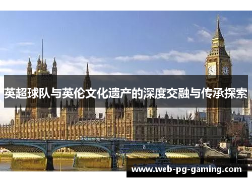 英超球队与英伦文化遗产的深度交融与传承探索