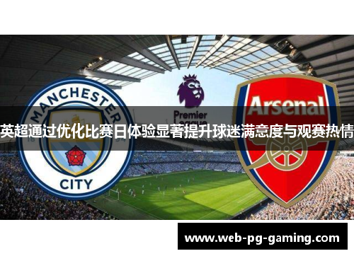 英超通过优化比赛日体验显著提升球迷满意度与观赛热情 英超通过优化比赛日体验显著提升球迷满意度与观赛热情