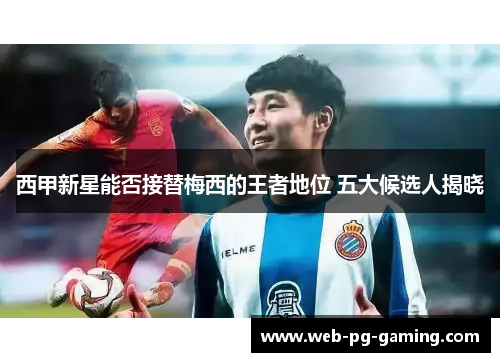 西甲新星能否接替梅西的王者地位 五大候选人揭晓