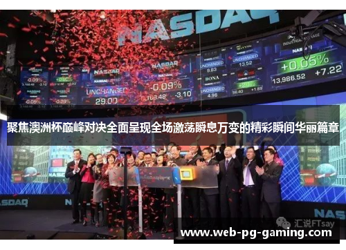 聚焦澳洲杯巅峰对决全面呈现全场激荡瞬息万变的精彩瞬间华丽篇章 聚焦澳洲杯巅峰对决全面呈现全场激荡瞬息万变的精彩瞬间华丽篇章