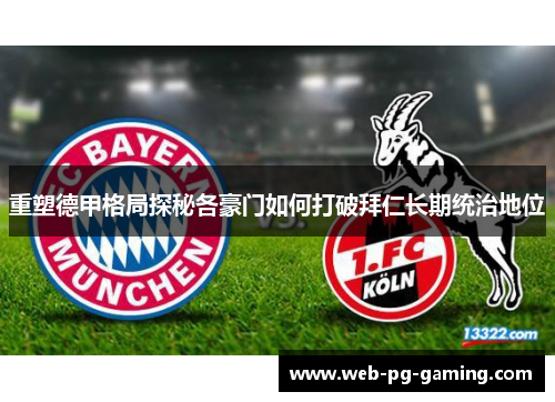 重塑德甲格局探秘各豪门如何打破拜仁长期统治地位 重塑德甲格局探秘各豪门如何打破拜仁长期统治地位