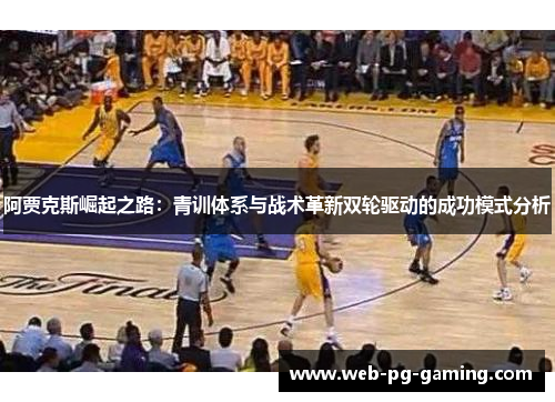 阿贾克斯崛起之路：青训体系与战术革新双轮驱动的成功模式分析