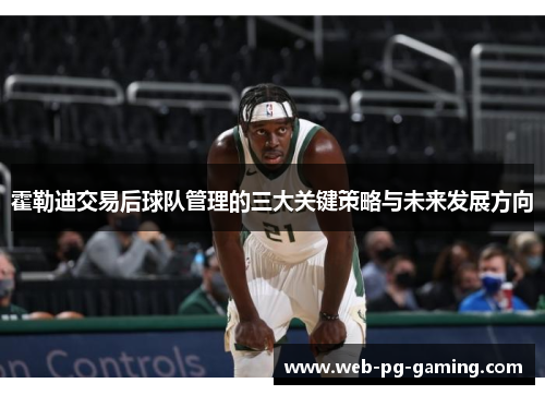 霍勒迪交易后球队管理的三大关键策略与未来发展方向 霍勒迪交易后球队管理的三大关键策略与未来发展方向