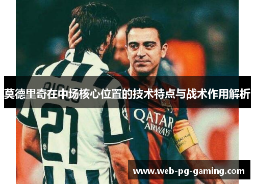 莫德里奇在中场核心位置的技术特点与战术作用解析