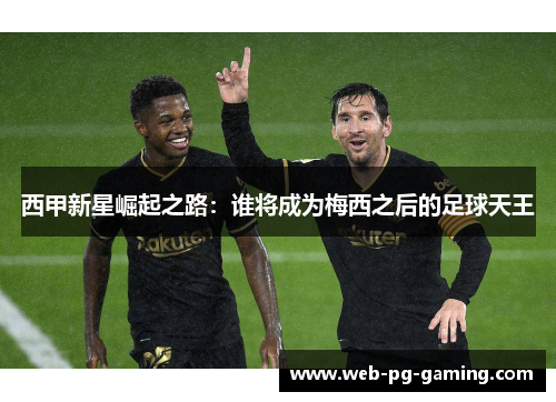 西甲新星崛起之路：谁将成为梅西之后的足球天王