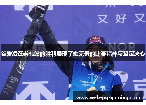 谷爱凌在崇礼站的胜利展现了她无畏的比赛精神与坚定决心