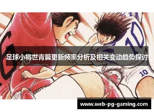 足球小将世青篇更新频率分析及相关变动趋势探讨 足球小将世青篇更新频率分析及相关变动趋势探讨