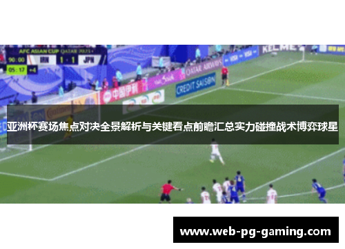 亚洲杯赛场焦点对决全景解析与关键看点前瞻汇总实力碰撞战术博弈球星