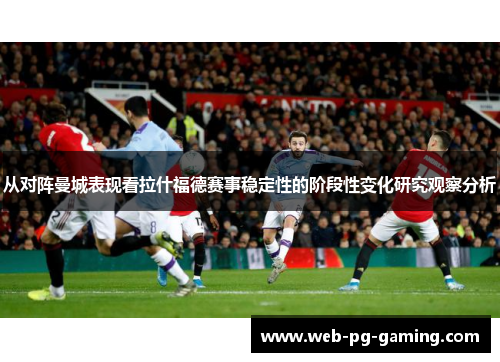 从对阵曼城表现看拉什福德赛事稳定性的阶段性变化研究观察分析