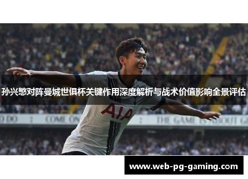 孙兴慜对阵曼城世俱杯关键作用深度解析与战术价值影响全景评估