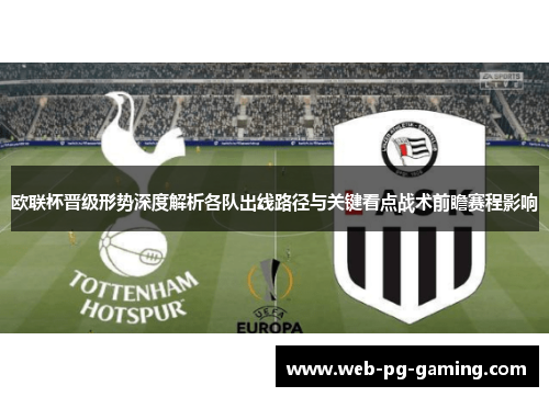 欧联杯晋级形势深度解析各队出线路径与关键看点战术前瞻赛程影响