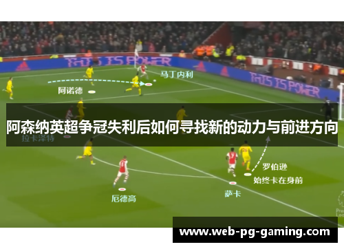阿森纳英超争冠失利后如何寻找新的动力与前进方向 阿森纳英超争冠失利后如何寻找新的动力与前进方向