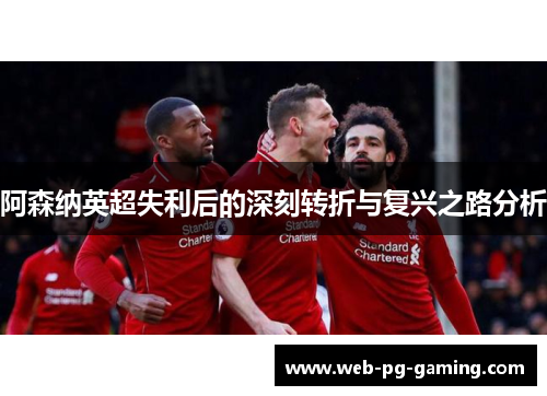 阿森纳英超失利后的深刻转折与复兴之路分析