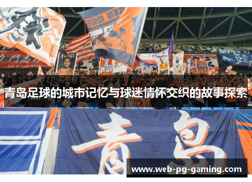 青岛足球的城市记忆与球迷情怀交织的故事探索