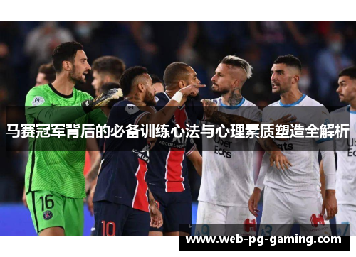 马赛冠军背后的必备训练心法与心理素质塑造全解析 马赛冠军背后的必备训练心法与心理素质塑造全解析