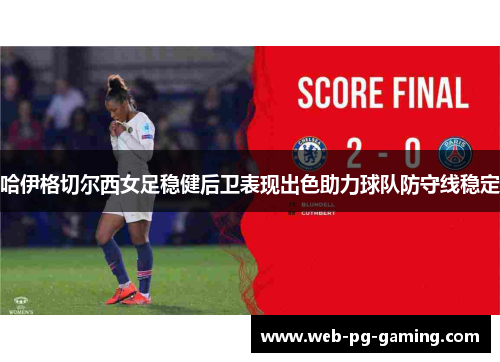 哈伊格切尔西女足稳健后卫表现出色助力球队防守线稳定 哈伊格切尔西女足稳健后卫表现出色助力球队防守线稳定