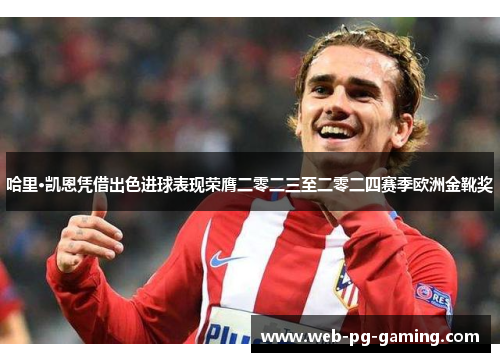 哈里·凯恩凭借出色进球表现荣膺二零二三至二零二四赛季欧洲金靴奖